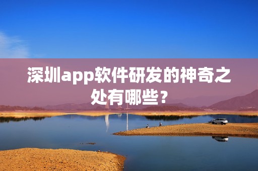 深圳app软件研发的神奇之处有哪些？