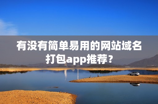 有没有简单易用的网站域名打包app推荐？