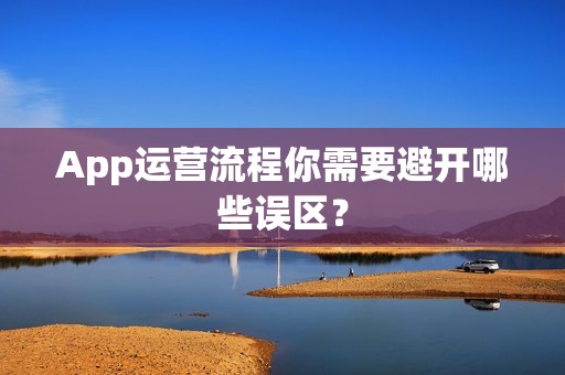 App运营流程你需要避开哪些误区？