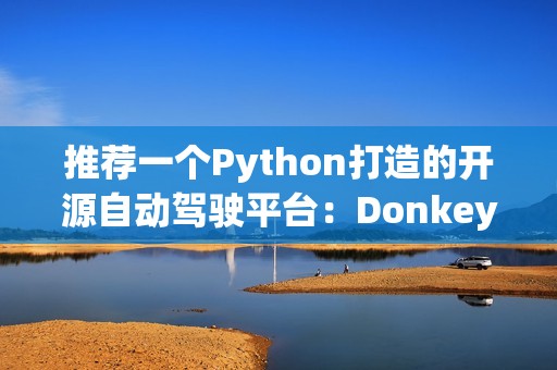 推荐一个Python打造的开源自动驾驶平台：Donkeycar！
