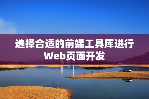 选择合适的前端工具库进行Web页面开发