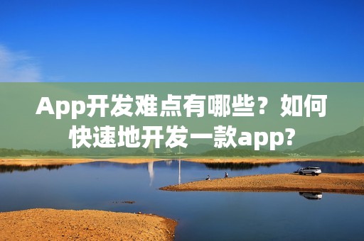App开发难点有哪些？如何快速地开发一款app?
