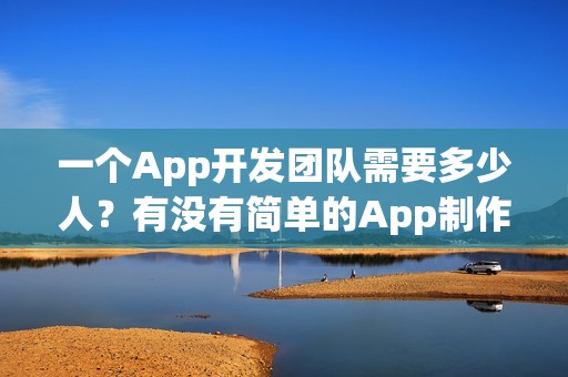 一个App开发团队需要多少人？有没有简单的App制作方法？