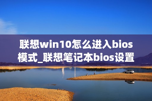 联想win10怎么进入bios模式_联想笔记本bios设置图解
