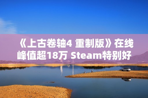 《上古卷轴4 重制版》在线峰值超18万 Steam特别好评