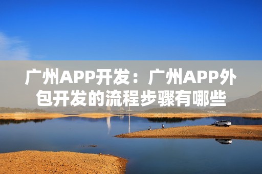 广州APP开发：广州APP外包开发的流程步骤有哪些