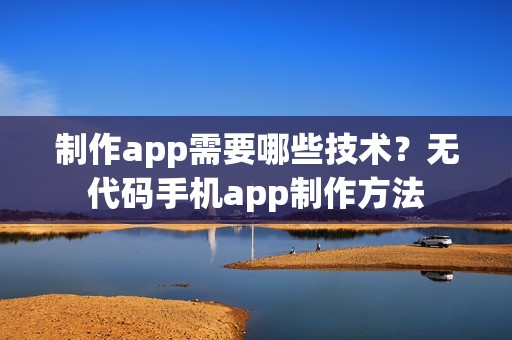 制作app需要哪些技术？无代码手机app制作方法