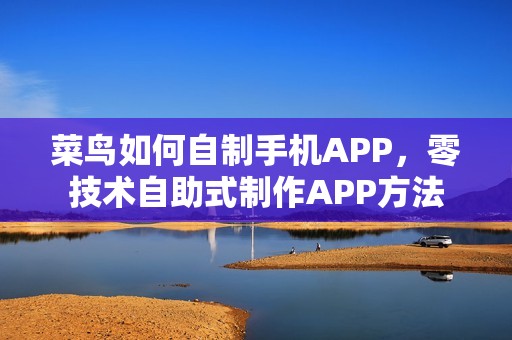 菜鸟如何自制手机APP，零技术自助式制作APP方法