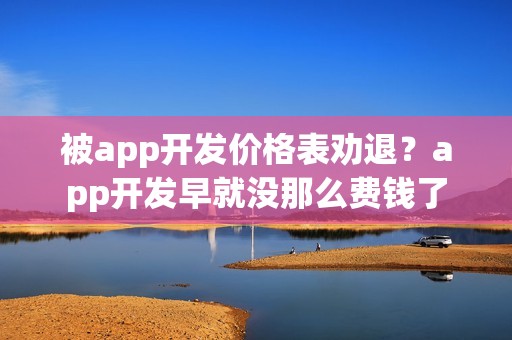 被app开发价格表劝退？app开发早就没那么费钱了