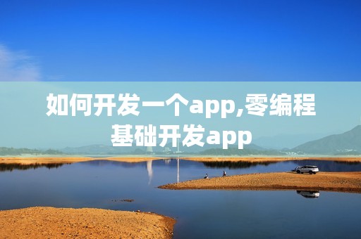 如何开发一个app,零编程基础开发app
