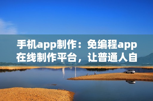 手机app制作：免编程app在线制作平台，让普通人自己也能开发app