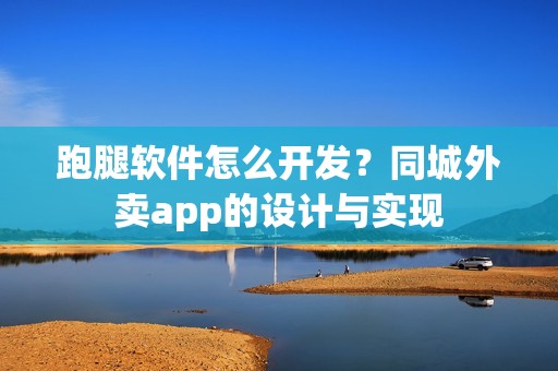 跑腿软件怎么开发？同城外卖app的设计与实现