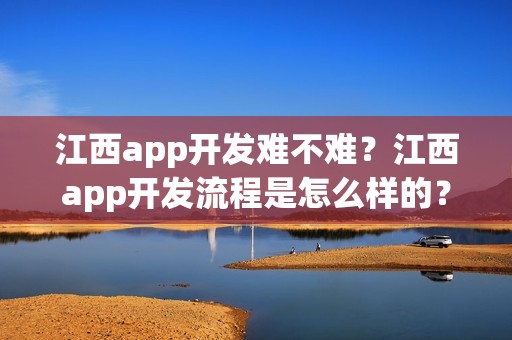 江西app开发难不难？江西app开发流程是怎么样的？