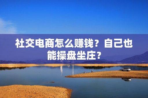 社交电商怎么赚钱？自己也能操盘坐庄？