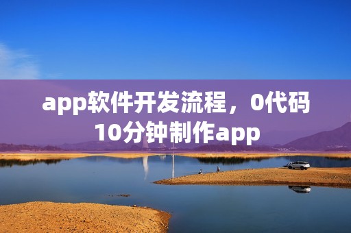 app软件开发流程，0代码10分钟制作app