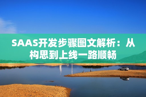SAAS开发步骤图文解析：从构思到上线一路顺畅