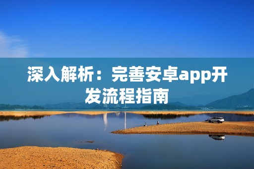 深入解析：完善安卓app开发流程指南