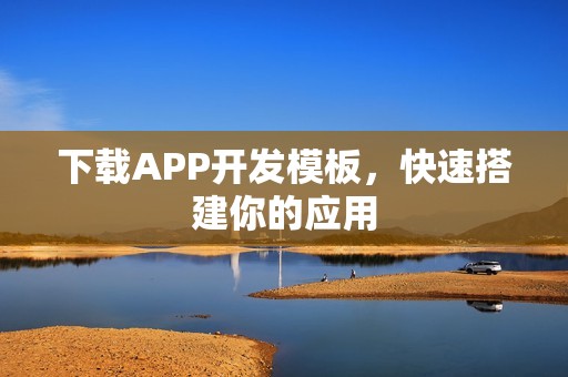 下载APP开发模板，快速搭建你的应用