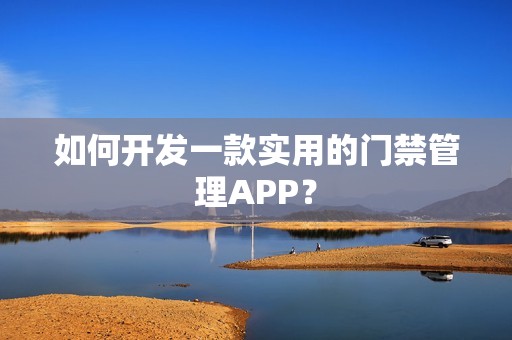 如何开发一款实用的门禁管理APP？