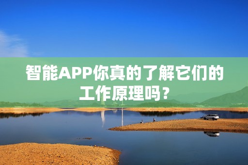 智能APP你真的了解它们的工作原理吗？