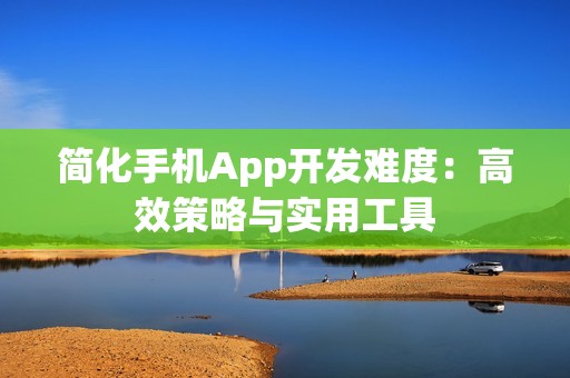 简化手机App开发难度：高效策略与实用工具