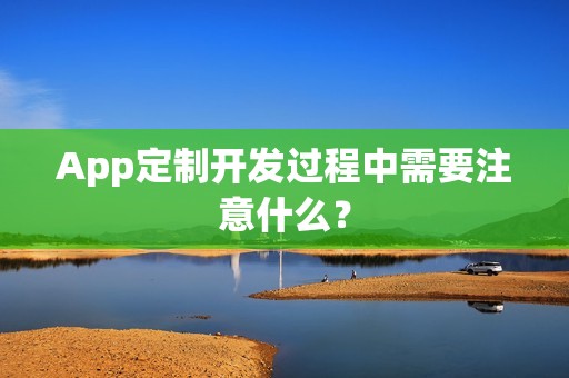 App定制开发过程中需要注意什么？