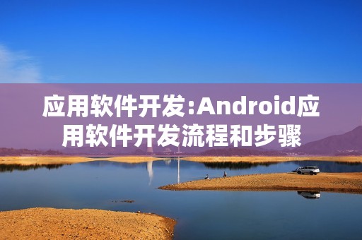 应用软件开发:Android应用软件开发流程和步骤