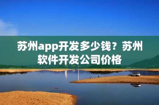 苏州app开发多少钱？苏州软件开发公司价格