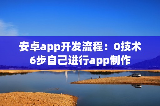 安卓app开发流程：0技术6步自己进行app制作
