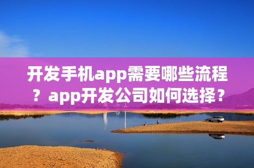 开发手机app需要哪些流程？app开发公司如何选择？