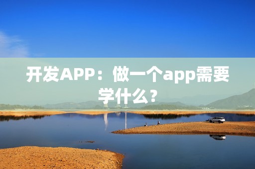 开发APP：做一个app需要学什么？