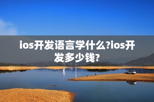 ios开发语言学什么?ios开发多少钱?
