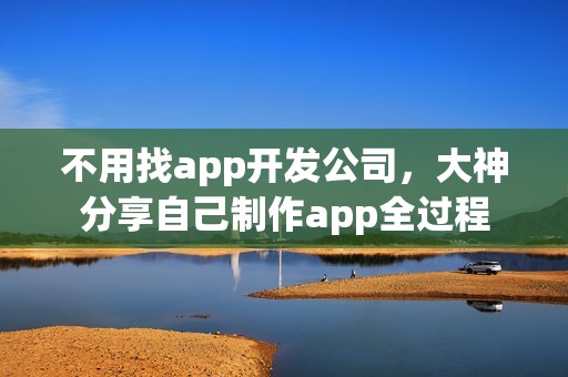 不用找app开发公司，大神分享自己制作app全过程