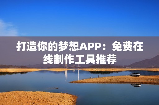 打造你的梦想APP：免费在线制作工具推荐
