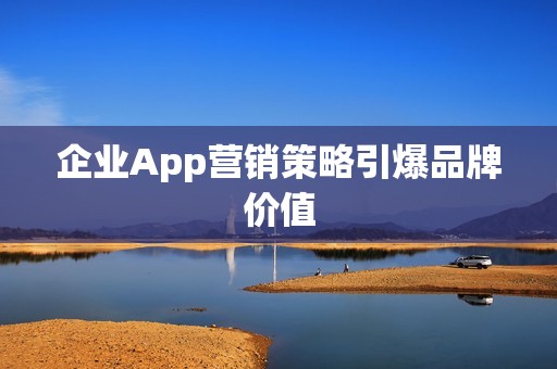 企业App营销策略引爆品牌价值