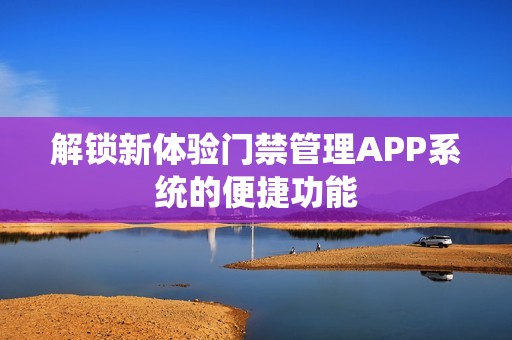 解锁新体验门禁管理APP系统的便捷功能