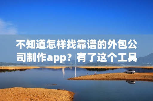 不知道怎样找靠谱的外包公司制作app？有了这个工具自己也能制作