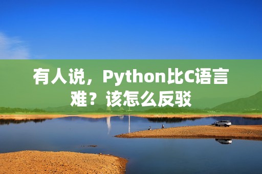有人说，Python比C语言难？该怎么反驳