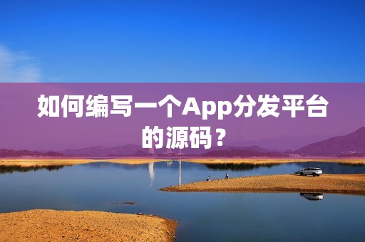 如何编写一个App分发平台的源码？