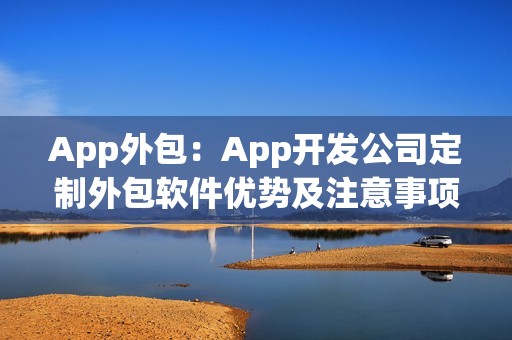 App外包：App开发公司定制外包软件优势及注意事项