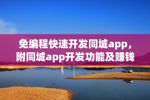 免编程快速开发同城app，附同城app开发功能及赚钱方法