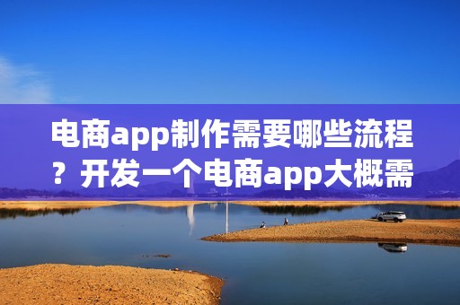 电商app制作需要哪些流程？开发一个电商app大概需要多少钱呢？