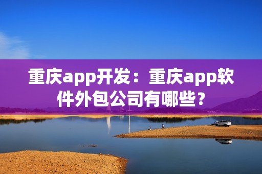 重庆app开发：重庆app软件外包公司有哪些？