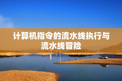 计算机指令的流水线执行与流水线冒险