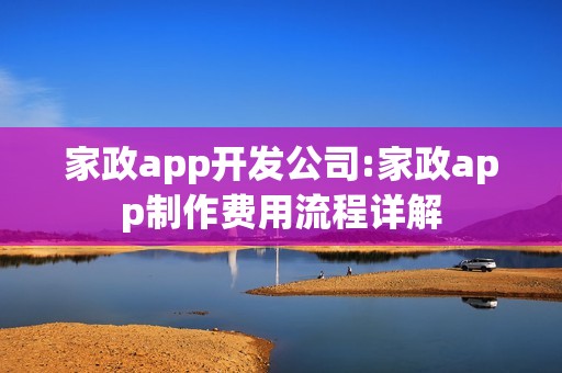 家政app开发公司:家政app制作费用流程详解