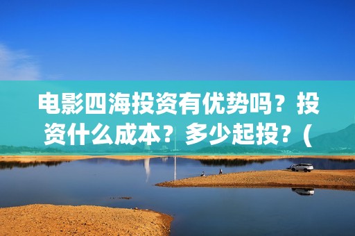 电影四海投资有优势吗？投资什么成本？多少起投？(四海电影出品公司是哪一家)