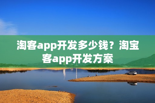 淘客app开发多少钱？淘宝客app开发方案