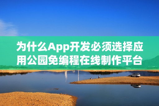 为什么App开发必须选择应用公园免编程在线制作平台！