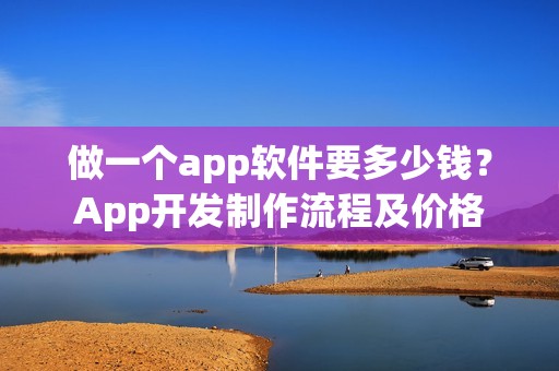 做一个app软件要多少钱？App开发制作流程及价格