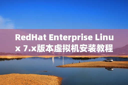 RedHat Enterprise Linux 7.x版本虚拟机安装教程